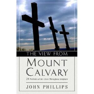 The View from Mount Calvary: 24 Portraits of the Cross Throughout Scripture -- J